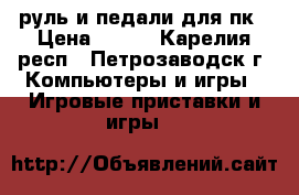 руль и педали для пк › Цена ­ 700 - Карелия респ., Петрозаводск г. Компьютеры и игры » Игровые приставки и игры   